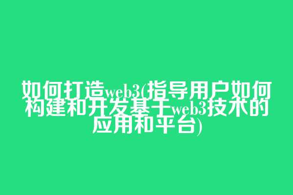 如何打造web3(指导用户如何构建和开发基于web3技术的应用和平台)