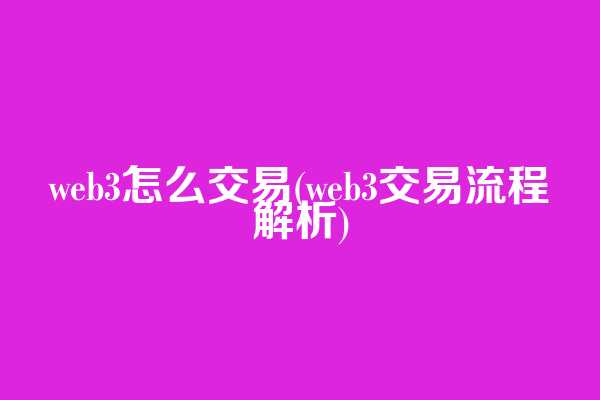 web3怎么交易(web3交易流程解析)