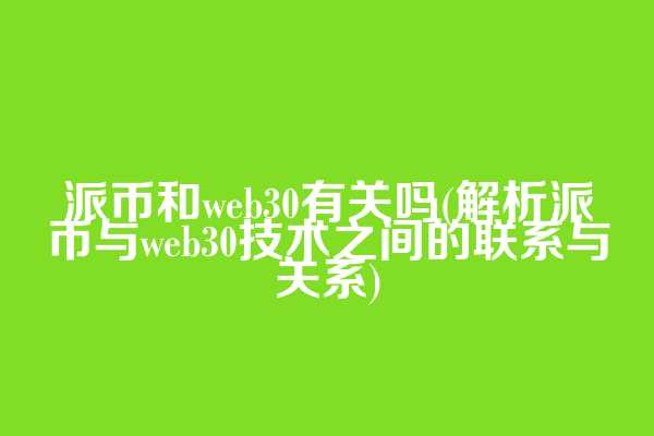 派币和web3.0有关吗(解析派币与web3.0技术之间的联系与关系)