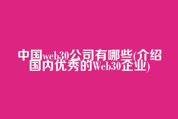 中国web3.0公司有哪些(介绍国内优秀的Web30企业)