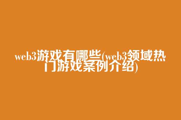 web3游戏有哪些(web3领域热门游戏案例介绍)