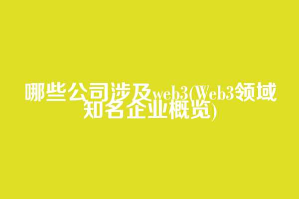 哪些公司涉及web3(Web3领域知名企业概览)