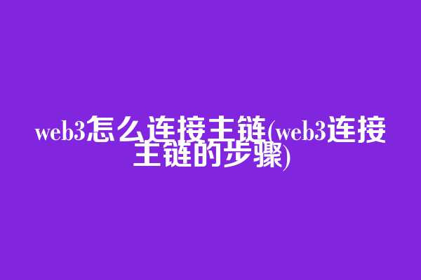 web3怎么连接主链(web3连接主链的步骤)