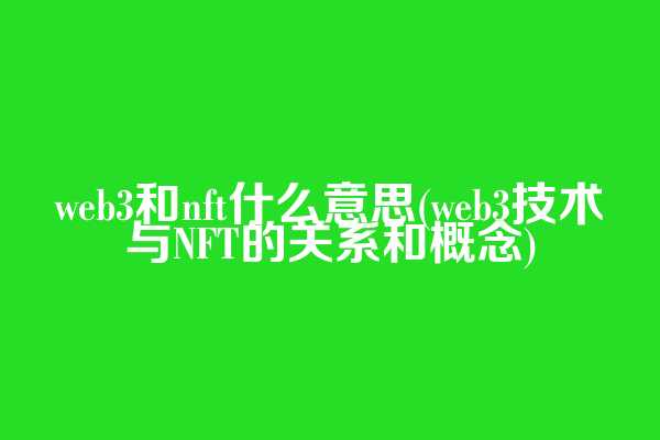 web3和nft什么意思(web3技术与NFT的关系和概念)