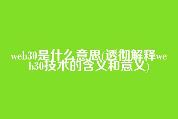 web3.0是什么意思(透彻解释web3.0技术的含义和意义)