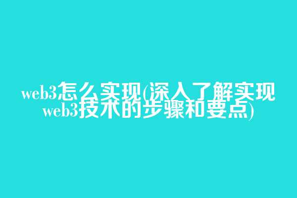web3怎么实现(深入了解实现web3技术的步骤和要点)