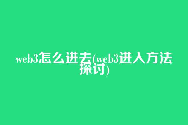web3怎么进去(web3进入方法探讨)  第1张