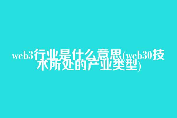 web3行业是什么意思(web3.0技术所处的产业类型)