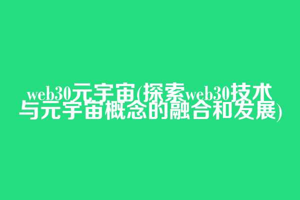 web3.0元宇宙(探索web3.0技术与元宇宙概念的融合和发展)
