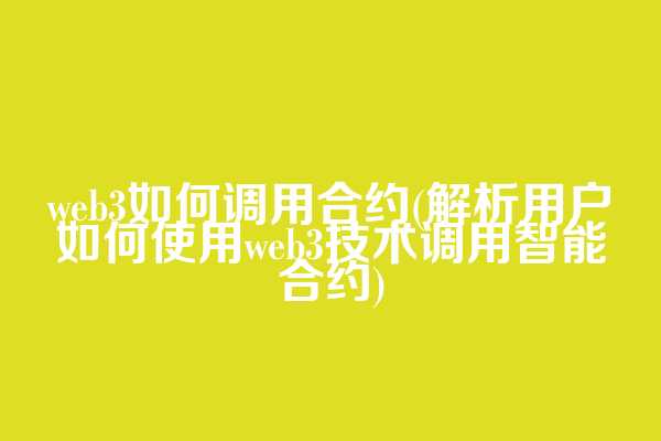 web3如何调用合约(解析用户如何使用web3技术调用智能合约)