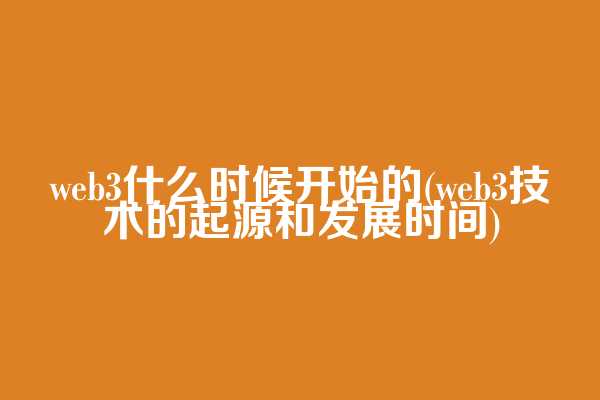 web3什么时候开始的(web3技术的起源和发展时间)