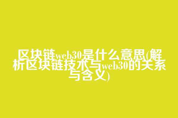区块链web3.0是什么意思(解析区块链技术与web3.0的关系与含义)
