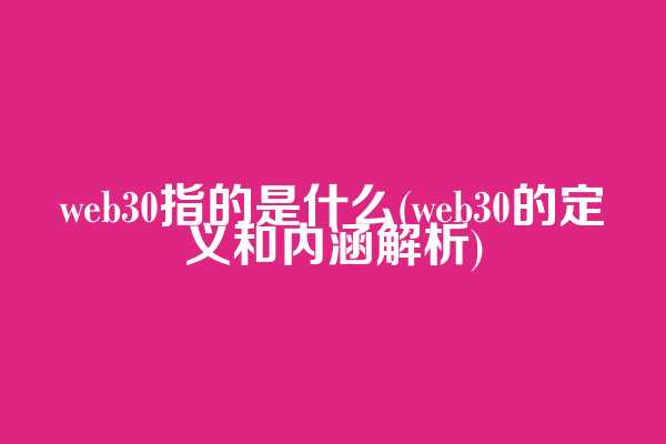 web3.0指的是什么(web3.0的定义和内涵解析)