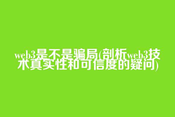 web3是不是骗局(剖析web3技术真实性和可信度的疑问)