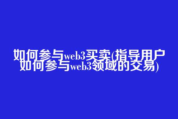 如何参与web3买卖(指导用户如何参与web3领域的交易)