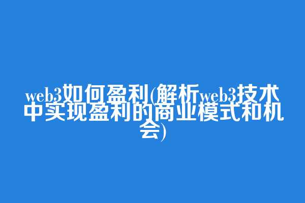 web3如何盈利(解析web3技术中实现盈利的商业模式和机会)