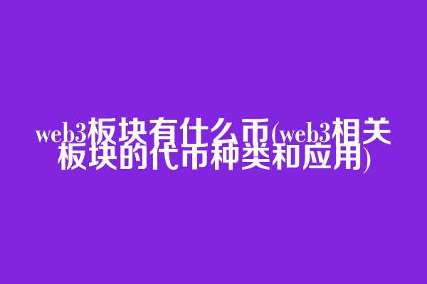 web3板块有什么币(web3相关板块的代币种类和应用)