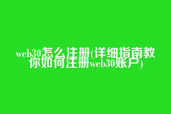 web3.0怎么注册(详细指南教你如何注册web3.0账户)