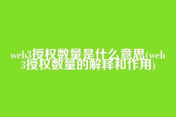 web3授权数量是什么意思(web3授权数量的解释和作用)