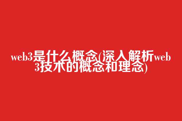 web3是什么概念(深入解析web3技术的概念和理念)