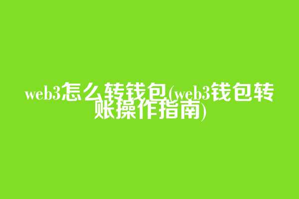 web3怎么转钱包(web3钱包转账操作指南)