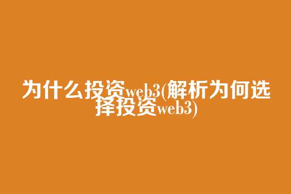 为什么投资web3(解析为何选择投资web3)