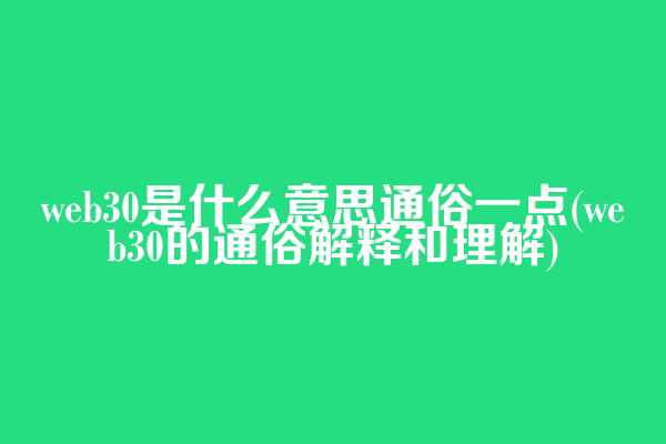 web3.0是什么意思通俗一点(web3.0的通俗解释和理解)
