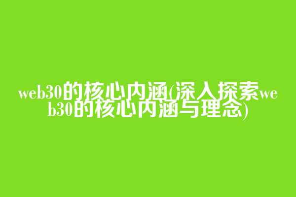 web3.0的核心内涵(深入探索web3.0的核心内涵与理念)