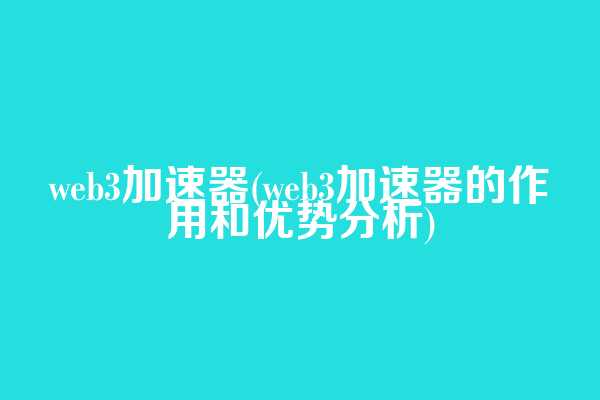 web3加速器(web3加速器的作用和优势分析)