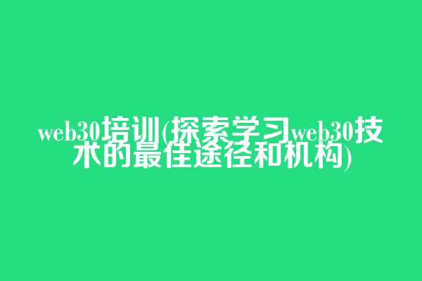 web3.0培训(探索学习web3.0技术的最佳途径和机构)