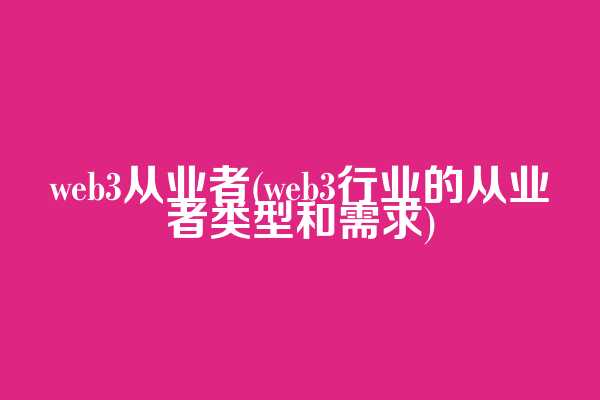 web3从业者(web3行业的从业者类型和需求)