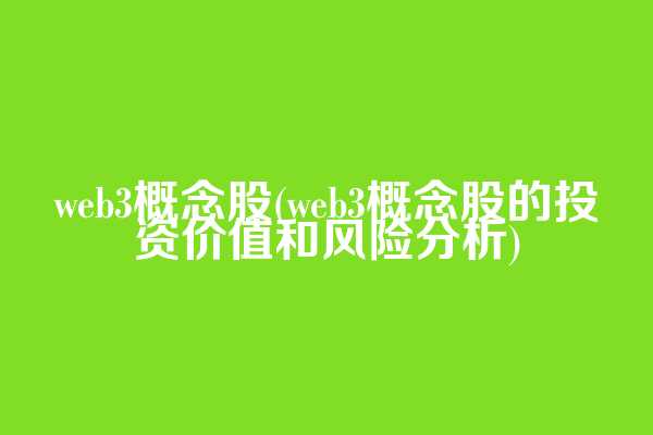 web3概念股(web3概念股的投资价值和风险分析)