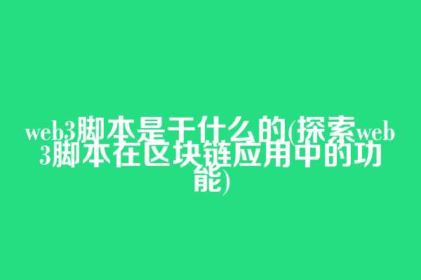 web3脚本是干什么的(探索web3脚本在区块链应用中的功能)  第1张