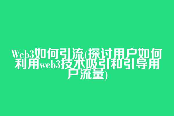Web3如何引流(探讨用户如何利用web3技术吸引和引导用户流量)