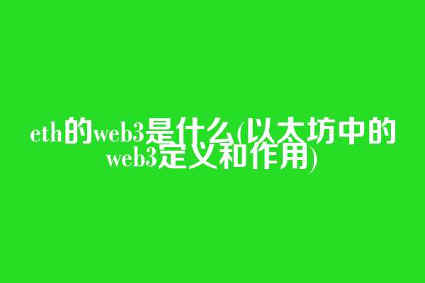 eth的web3是什么(以太坊中的web3定义和作用)