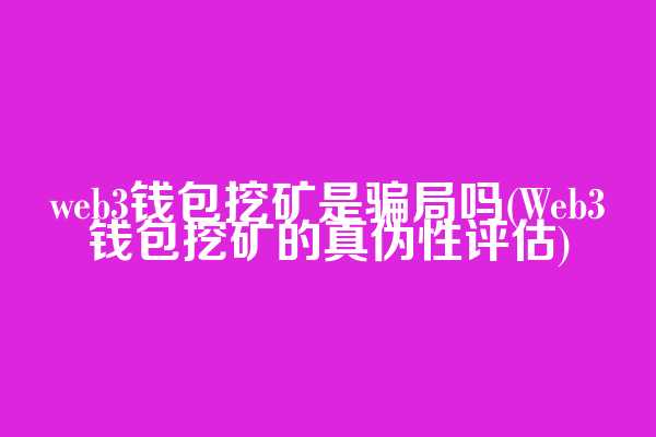 web3钱包挖矿是骗局吗(Web3钱包挖矿的真伪性评估)