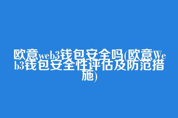 欧意web3钱包安全吗(欧意Web3钱包安全性评估及防范措施)