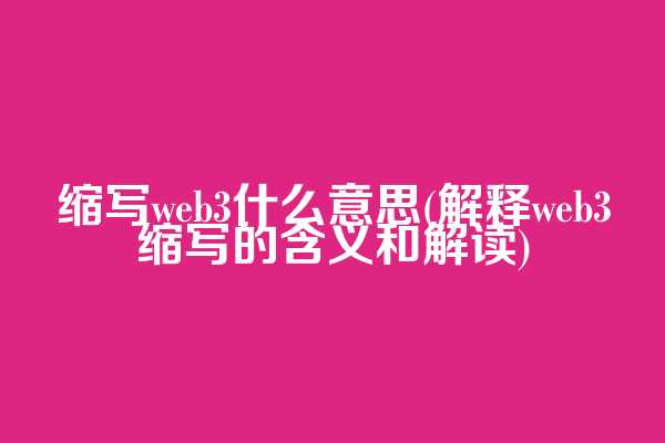 缩写web3什么意思(解释web3缩写的含义和解读)