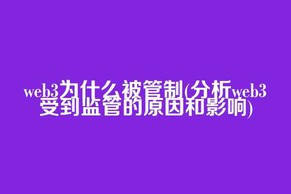 web3为什么被管制(分析web3受到监管的原因和影响)