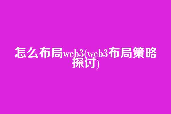 怎么布局web3(web3布局策略探讨)