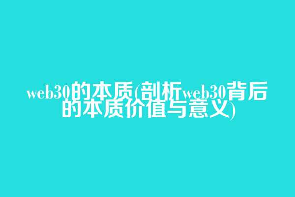 web3.0的本质(剖析web3.0背后的本质价值与意义)