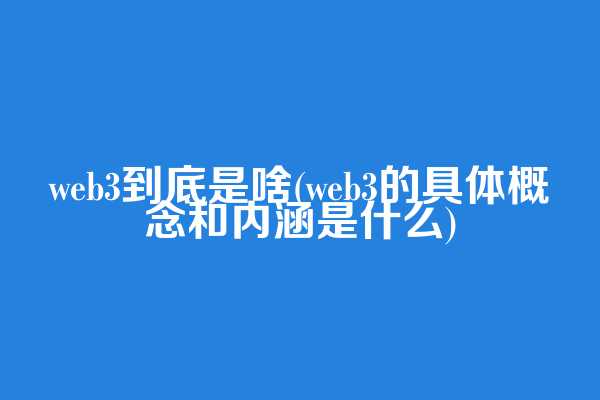 web3到底是啥(web3的具体概念和内涵是什么)  第1张