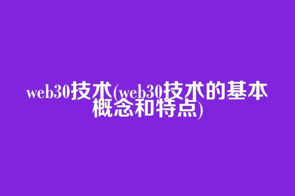 web3.0技术(web3.0技术的基本概念和特点)