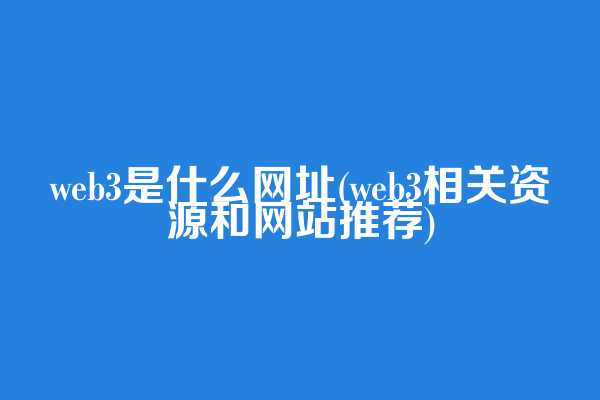 web3是什么网址(web3相关资源和网站推荐)