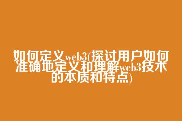 如何定义web3(探讨用户如何准确地定义和理解web3技术的本质和特点)