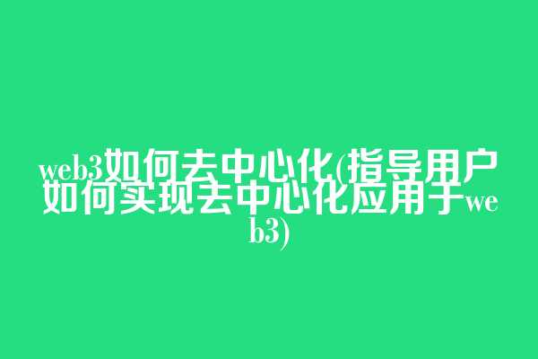 web3如何去中心化(指导用户如何实现去中心化应用于web3)