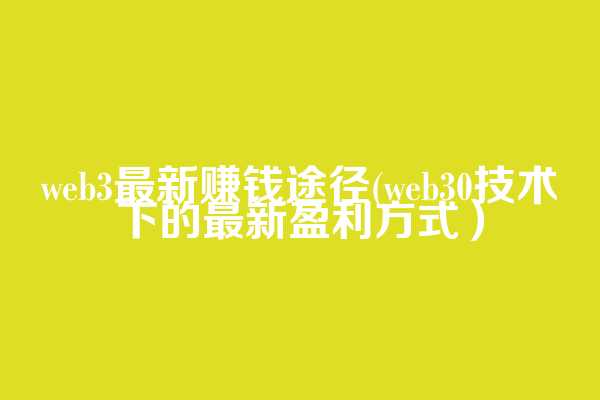 web3最新赚钱途径(web3.0技术下的最新盈利方式）