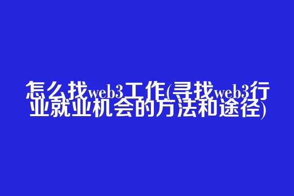 怎么找web3工作(寻找web3行业就业机会的方法和途径)