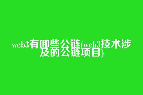 web3有哪些公链(web3技术涉及的公链项目)