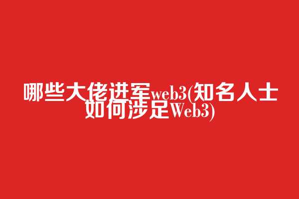 哪些大佬进军web3(知名人士如何涉足Web3)